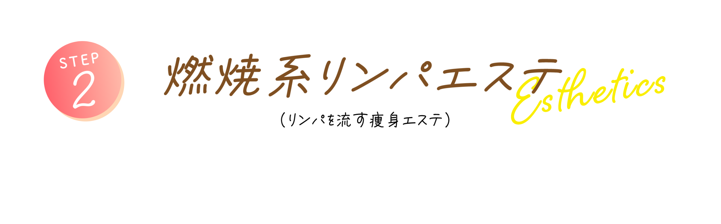 STEP2 燃焼系リンパエステ（リンパを流す痩身エステ） 熟練のハンド技術でリンパの流れを促し、老廃物を押し流すようにケア。むくみ・脂肪にアプローチします。