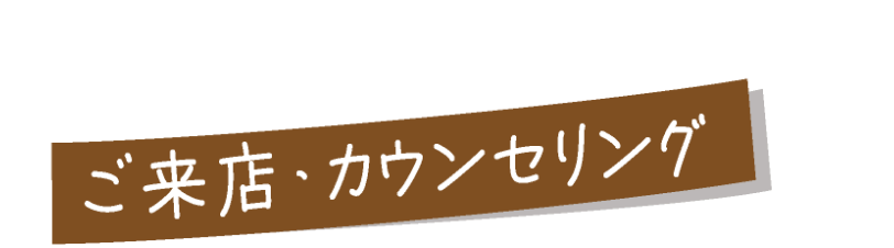 ご来店・カウンセリング